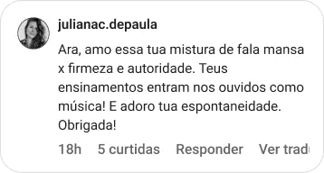 julianac.depaula | Ara, amo essa tua mistura de fala mansa x firmeza e autoridade. Teus ensinamentos entram nos ouvidos como música! E adoro tua espontaneidade. Obrigada!