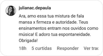 julianac.depaula | Ara, amo essa tua mistura de fala mansa x firmeza e autoridade. Teus ensinamentos entram nos ouvidos como música! E adoro tua espontaneidade. Obrigada!